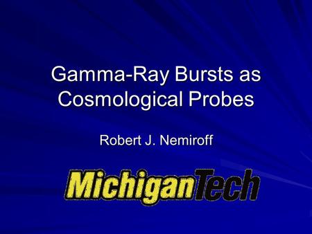 Gamma-Ray Bursts as Cosmological Probes Robert J. Nemiroff.