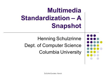 DoCoMo Eurolabs Munich Multimedia Standardization – A Snapshot Henning Schulzrinne Dept. of Computer Science Columbia University.