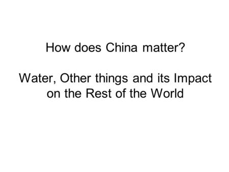 How does China matter? Water, Other things and its Impact on the Rest of the World.