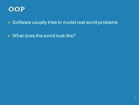 1 OOP  Software usually tries to model real world problems  What does the world look like?