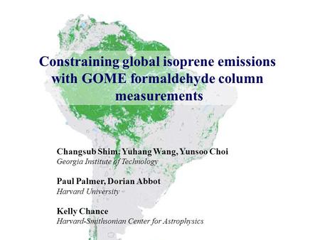 Constraining global isoprene emissions with GOME formaldehyde column measurements Changsub Shim, Yuhang Wang, Yunsoo Choi Georgia Institute of Technology.