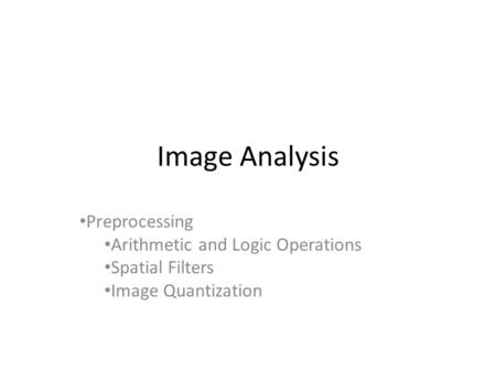 Image Analysis Preprocessing Arithmetic and Logic Operations Spatial Filters Image Quantization.