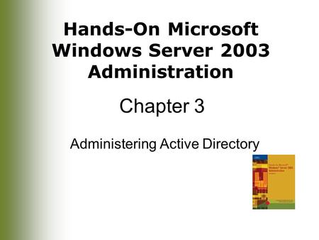 Hands-On Microsoft Windows Server 2003 Administration Chapter 3 Administering Active Directory.