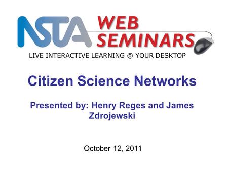 LIVE INTERACTIVE YOUR DESKTOP October 12, 2011 Citizen Science Networks Presented by: Henry Reges and James Zdrojewski.