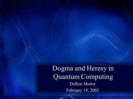 Dogma and Heresy in Quantum Computing DoRon Motter February 18, 2002.