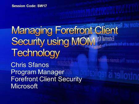 Chris Sfanos Program Manager Forefront Client Security Microsoft Session Code: SW17.