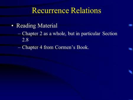 Recurrence Relations Reading Material –Chapter 2 as a whole, but in particular Section 2.8 –Chapter 4 from Cormen’s Book.