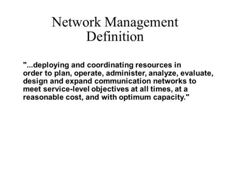 Network Management Definition ...deploying and coordinating resources in order to plan, operate, administer, analyze, evaluate, design and expand communication.