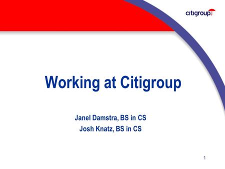 1 Working at Citigroup Janel Damstra, BS in CS Josh Knatz, BS in CS.