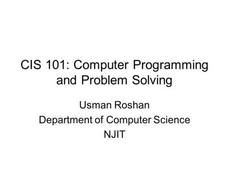 CIS 101: Computer Programming and Problem Solving Usman Roshan Department of Computer Science NJIT.