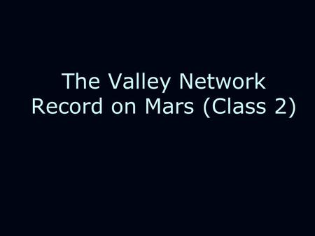 The Valley Network Record on Mars (Class 2). LPSC Key Sessions on the Mars Hydrological Cycle Tuesday Afternoon, Sess 251. Ground Ice and Climate Change.