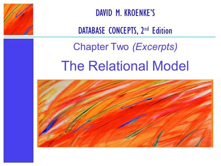 The Relational Model Chapter Two (Excerpts) DAVID M. KROENKE’S DATABASE CONCEPTS, 2 nd Edition.