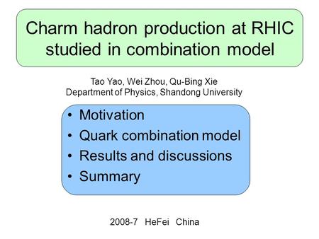 Charm hadron production at RHIC studied in combination model Motivation Quark combination model Results and discussions Summary 2008-7 HeFei China Tao.