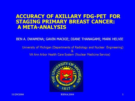 11/29/2004RSNA 20041 ACCURACY OF AXILLARY FDG-PET FOR STAGING PRIMARY BREAST CANCER: A META-ANALYSIS BEN A. DWAMENA; GAVIN MACKIE; DIANE THANAGAMI; MARK.