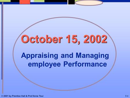 © 2001 by Prentice Hall & Prof Anne Tsui 7-1 October 15, 2002 Appraising and Managing employee Performance.