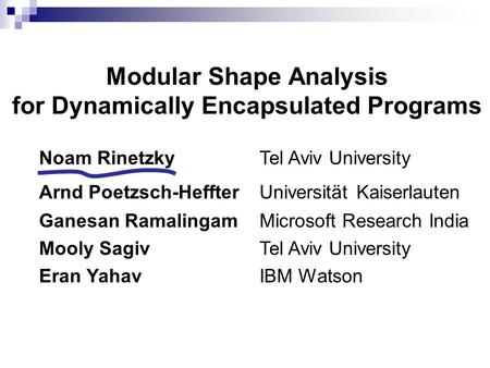 Modular Shape Analysis for Dynamically Encapsulated Programs Noam Rinetzky Tel Aviv University Arnd Poetzsch-HeffterUniversität Kaiserlauten Ganesan RamalingamMicrosoft.