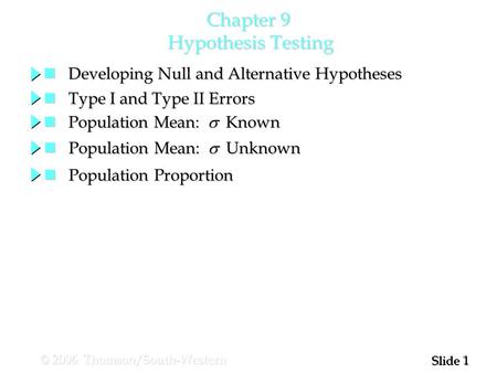 1 1 Slide © 2006 Thomson/South-Western Chapter 9 Hypothesis Testing Developing Null and Alternative Hypotheses Developing Null and Alternative Hypotheses.