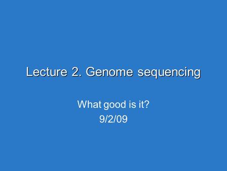 Lecture 2. Genome sequencing What good is it? 9/2/09.