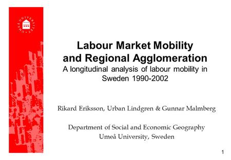 Labour Market Mobility and Regional Agglomeration A longitudinal analysis of labour mobility in Sweden 1990-2002 Rikard Eriksson, Urban Lindgren & Gunnar.