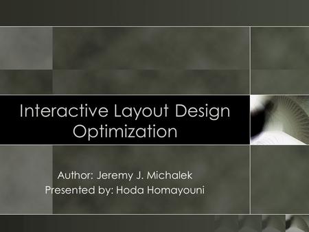 Interactive Layout Design Optimization Author: Jeremy J. Michalek Presented by: Hoda Homayouni.