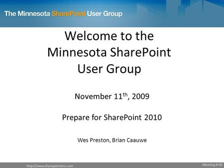 Welcome to the Minnesota SharePoint User Group November 11 th, 2009 Prepare for SharePoint 2010 Wes Preston, Brian Caauwe Meeting.
