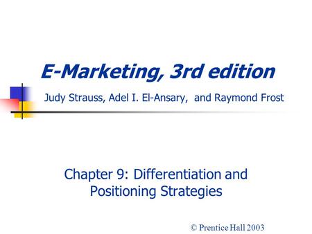 E-Marketing, 3rd edition Judy Strauss, Adel I. El-Ansary, and Raymond Frost Chapter 9: Differentiation and Positioning Strategies © Prentice Hall 2003.
