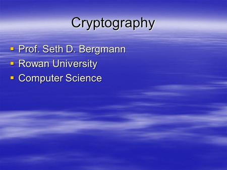 Cryptography Prof. Seth D. Bergmann Rowan University Computer Science.