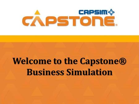Welcome to the Capstone® Business Simulation. Objectives  Demonstrate effectiveness of multi-discipline teams working together.  Use strategic thinking.