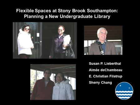 Flexible Spaces at Stony Brook Southampton: Planning a New Undergraduate Library Susan P. Lieberthal Aimée deChambeau E. Christian Filstrup Sherry Chang.