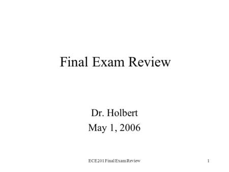 ECE201 Final Exam Review1 Final Exam Review Dr. Holbert May 1, 2006.