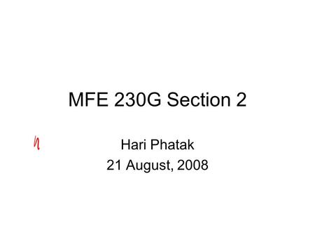 MFE 230G Section 2 Hari Phatak 21 August, 2008. Administrative Notes Homework, Friday 5:00pm: 3 options –Hard copy Envelope outside F633 (usually up on.
