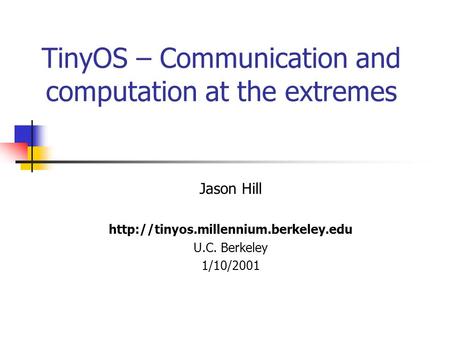 TinyOS – Communication and computation at the extremes Jason Hill  U.C. Berkeley 1/10/2001.