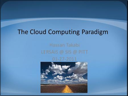 The Cloud Computing Paradigm Hassan Takabi  PITT 01-27-2011.