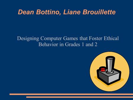 Dean Bottino, Liane Brouillette Designing Computer Games that Foster Ethical Behavior in Grades 1 and 2.