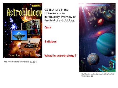 G345U: Life in the Universe - is an introductory overview of the field of astrobiology. Quiz Syllabus Whati is astrobiology?