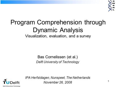 1 Program Comprehension through Dynamic Analysis Visualization, evaluation, and a survey Bas Cornelissen (et al.) Delft University of Technology IPA Herfstdagen,