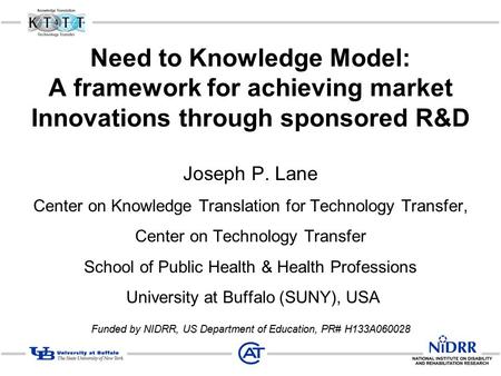 Need to Knowledge Model: A framework for achieving market Innovations through sponsored R&D Joseph P. Lane Center on Knowledge Translation for Technology.
