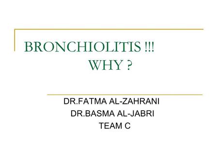 BRONCHIOLITIS !!! WHY ? DR.FATMA AL-ZAHRANI DR.BASMA AL-JABRI TEAM C.