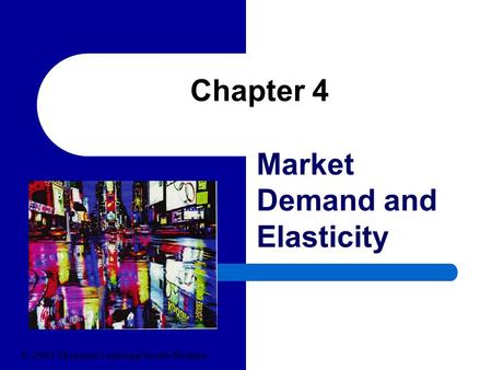 Chapter 4 Market Demand and Elasticity © 2004 Thomson Learning/South-Western.