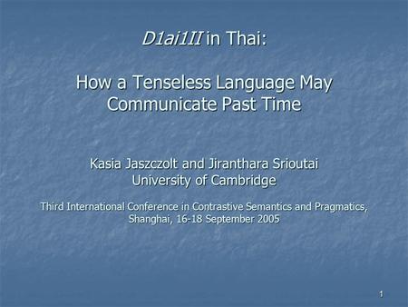 1 D1ai1II in Thai: How a Tenseless Language May Communicate Past Time Kasia Jaszczolt and Jiranthara Srioutai University of Cambridge Third International.