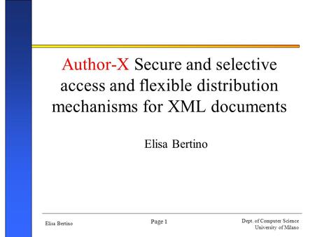 Elisa Bertino Dept. of Computer Science University of Milano Page 1 Author-X Secure and selective access and flexible distribution mechanisms for XML documents.