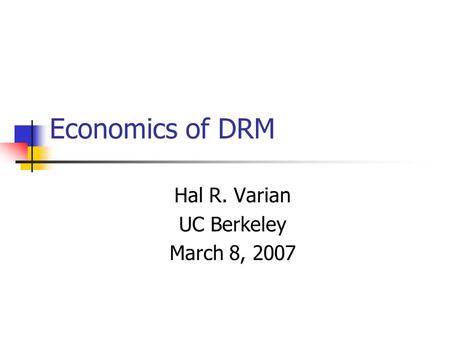 Economics of DRM Hal R. Varian UC Berkeley March 8, 2007.