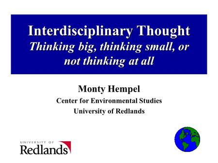 Interdisciplinary Thought Thinking big, thinking small, or not thinking at all Monty Hempel Center for Environmental Studies University of Redlands.