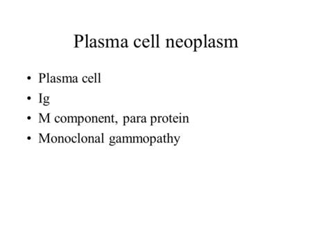 Plasma cell neoplasm Plasma cell Ig M component, para protein Monoclonal gammopathy.