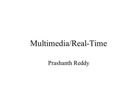 Multimedia/Real-Time Prashanth Reddy. Multimedia and Real-Time Audio and Video – Continuous Media (CM) Graphics – Discrete media CM –High data rates –Timing.