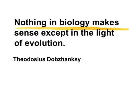 Nothing in biology makes sense except in the light of evolution. Theodosius Dobzhanksy.