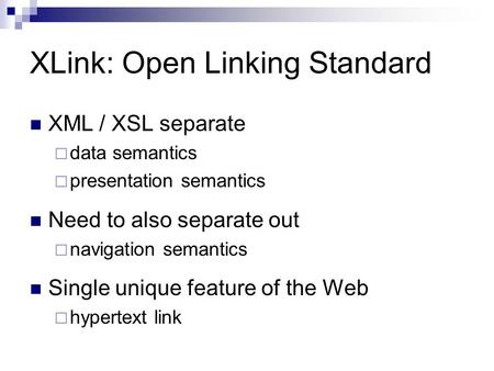 XLink: Open Linking Standard XML / XSL separate  data semantics  presentation semantics Need to also separate out  navigation semantics Single unique.