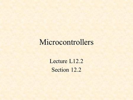 Microcontrollers Lecture L12.2 Section 12.2. Microcontrollers Microcontrollers vs. Microprocessors Two standard architectures PIC microcontroller 68HC12.