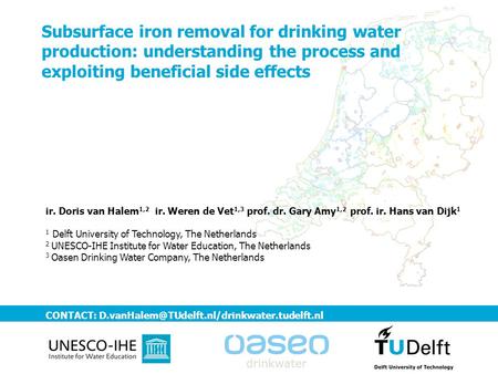 Subsurface iron removal for drinking water production: understanding the process and exploiting beneficial side effects ir. Doris van Halem1,2 ir. Weren.