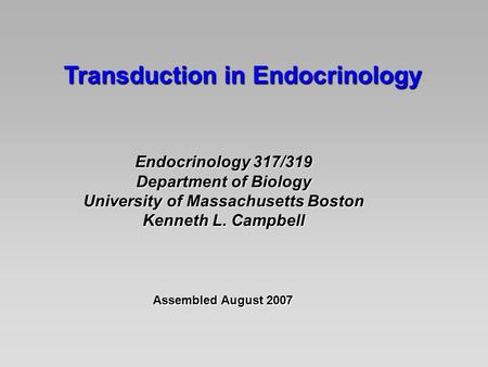 Transduction in Endocrinology Endocrinology 317/319 Department of Biology University of Massachusetts Boston Kenneth L. Campbell Assembled August 2007.